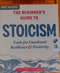 The Beginner's Guide to Stoicism - Tools for Emotional Resilience and Positivity written by Matthew J. Van Natta performed by Steve Rimpici on MP3 CD (Unabridged)
